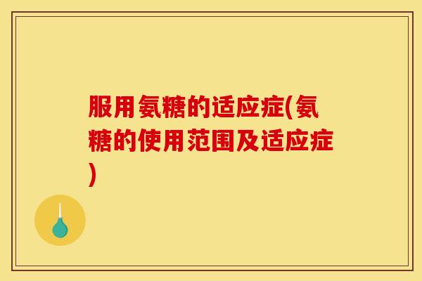 服用氨糖的适应症(氨糖的使用范围及适应症)