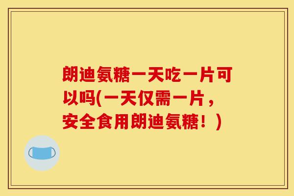 朗迪氨糖一天吃一片可以吗(一天仅需一片，安全食用朗迪氨糖！)