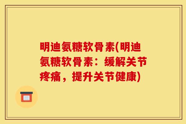 明迪氨糖软骨素(明迪氨糖软骨素：缓解关节疼痛，提升关节健康)