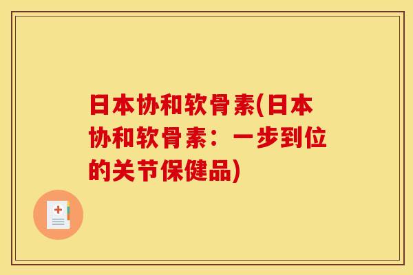 日本协和软骨素(日本协和软骨素：一步到位的关节保健品)