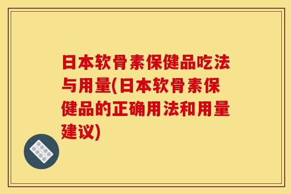 日本软骨素保健品吃法与用量(日本软骨素保健品的正确用法和用量建议)-第1张图片-关节骑士 日本软骨素保健品吃法与用量(日本软骨素保健品的正确用法和用量建议)-第1张图片-关节骑士
