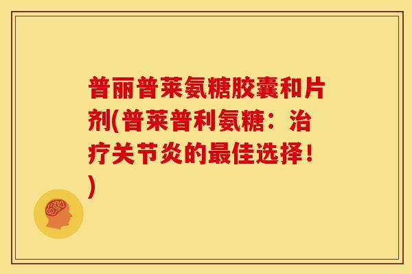普丽普莱氨糖胶囊和片剂(普莱普利氨糖：治疗关节炎的最佳选择！)