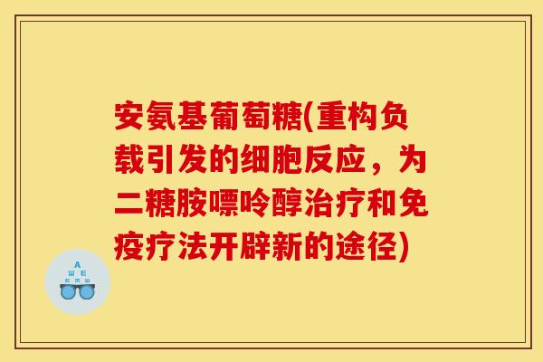 安氨基葡萄糖(重构负载引发的细胞反应，为二糖胺嘌呤醇治疗和免疫疗法开辟新的途径)