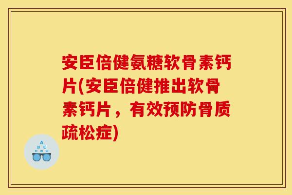 安臣倍健氨糖软骨素钙片(安臣倍健推出软骨素钙片，有效预防骨质疏松症)