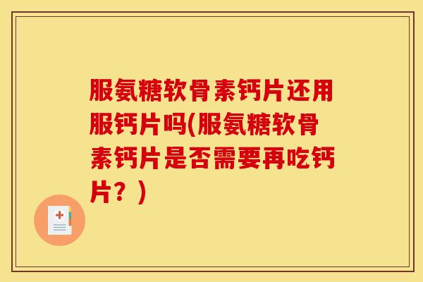 服氨糖软骨素钙片还用服钙片吗(服氨糖软骨素钙片是否需要再吃钙片？)