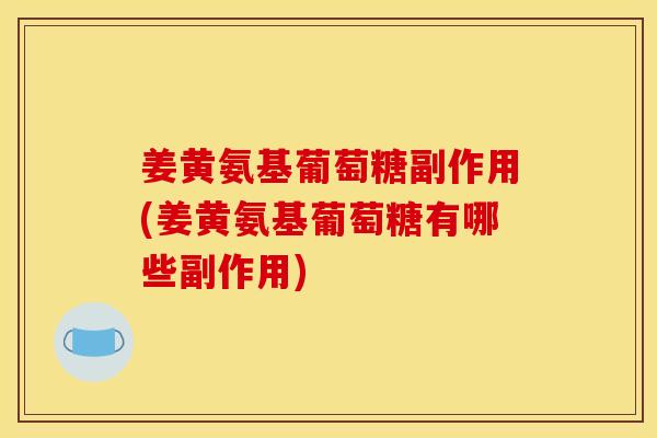 姜黄氨基葡萄糖副作用(姜黄氨基葡萄糖有哪些副作用)