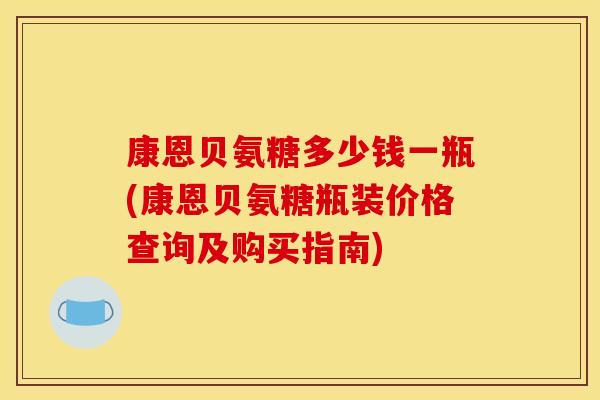 康恩贝氨糖多少钱一瓶(康恩贝氨糖瓶装价格查询及购买指南)