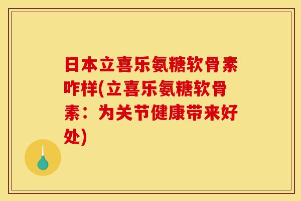 日本立喜乐氨糖软骨素咋样(立喜乐氨糖软骨素：为关节健康带来好处)