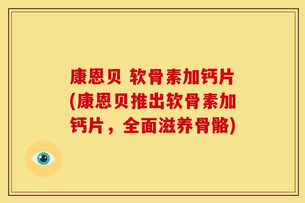 康恩贝 软骨素加钙片(康恩贝推出软骨素加钙片，全面滋养骨骼)