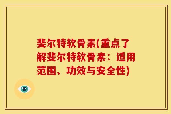 斐尔特软骨素(重点了解斐尔特软骨素：适用范围、功效与安全性)