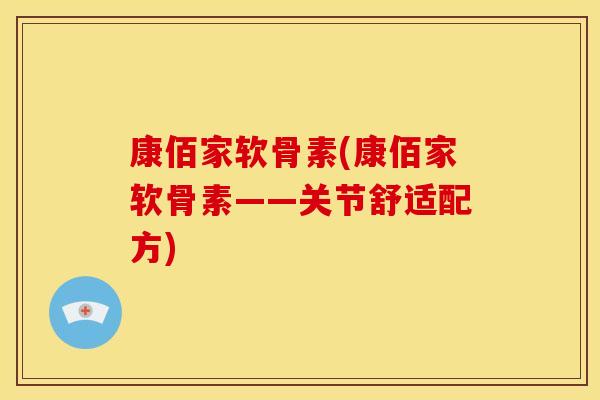 康佰家软骨素(康佰家软骨素——关节舒适配方)