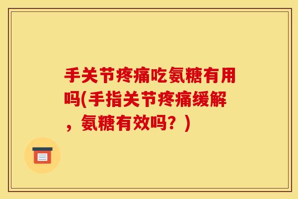 手关节疼痛吃氨糖有用吗(手指关节疼痛缓解，氨糖有效吗？)-第1张图片-关节骑士