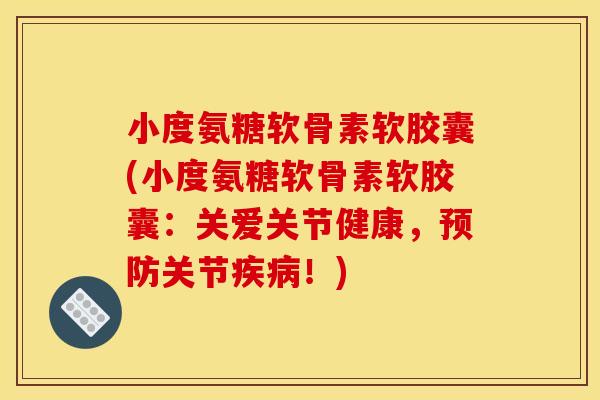 小度氨糖软骨素软胶囊(小度氨糖软骨素软胶囊：关爱关节健康，预防关节疾病！)