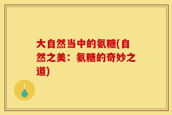 大自然当中的氨糖(自然之美：氨糖的奇妙之道)