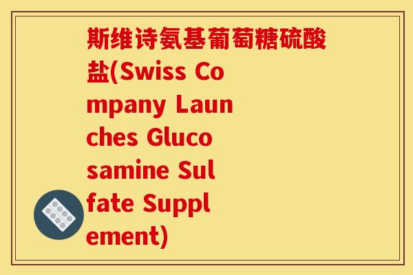 斯维诗氨基葡萄糖硫酸盐(Swiss Company Launches Glucosamine Sulfate Supplement)-第1张图片-关节骑士 斯维诗氨基葡萄糖硫酸盐(Swiss Company Launches Glucosamine Sulfate Supplement)-第1张图片-关节骑士