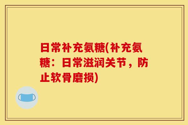 日常补充氨糖(补充氨糖：日常滋润关节，防止软骨磨损)