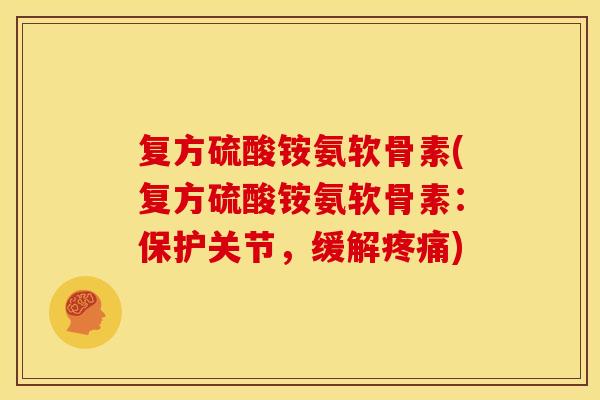 复方硫酸铵氨软骨素(复方硫酸铵氨软骨素：保护关节，缓解疼痛)-第1张图片-关节骑士