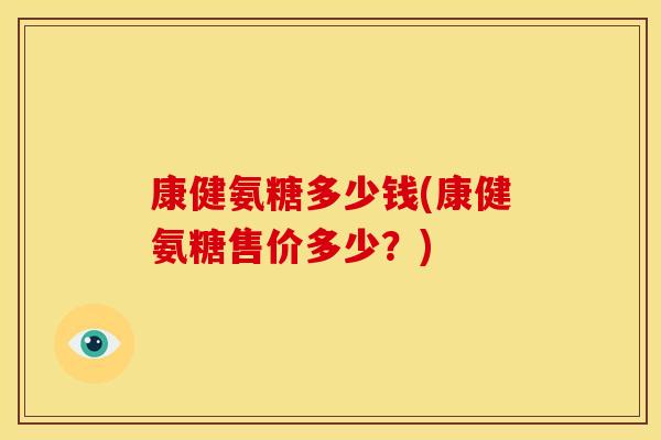 康健氨糖多少钱(康健氨糖售价多少？)