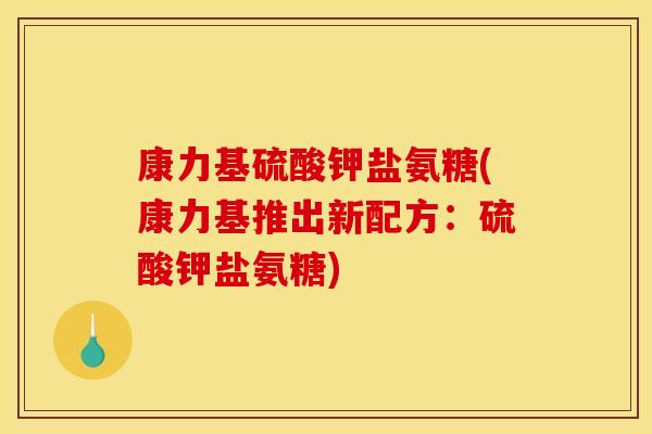 康力基硫酸钾盐氨糖(康力基推出新配方:硫酸钾盐氨糖)-第1张图片-关节骑士 康力基硫酸钾盐氨糖(康力基推出新配方:硫酸钾盐氨糖)-第1张图片-关节骑士