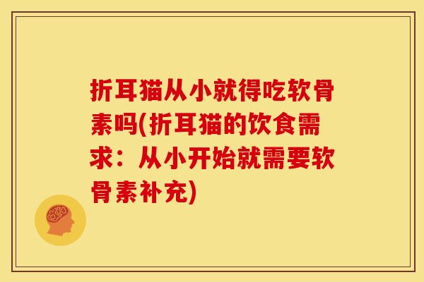 折耳猫从小就得吃软骨素吗(折耳猫的饮食需求：从小开始就需要软骨素补充)