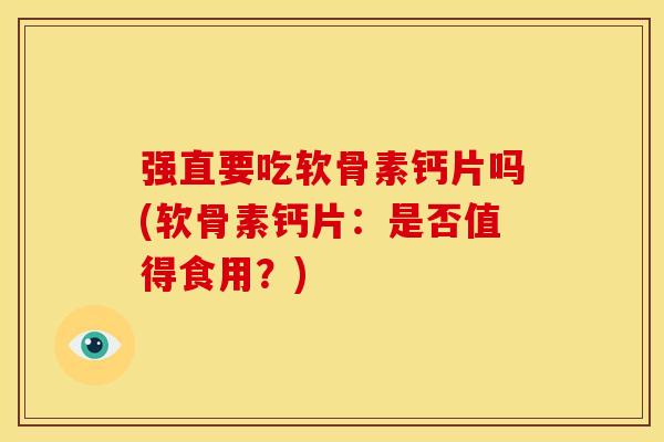 强直要吃软骨素钙片吗(软骨素钙片：是否值得食用？)
