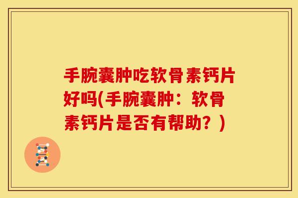 手腕囊肿吃软骨素钙片好吗(手腕囊肿：软骨素钙片是否有帮助？)