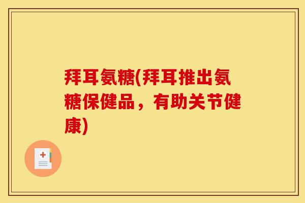 拜耳氨糖(拜耳推出氨糖保健品，有助关节健康)