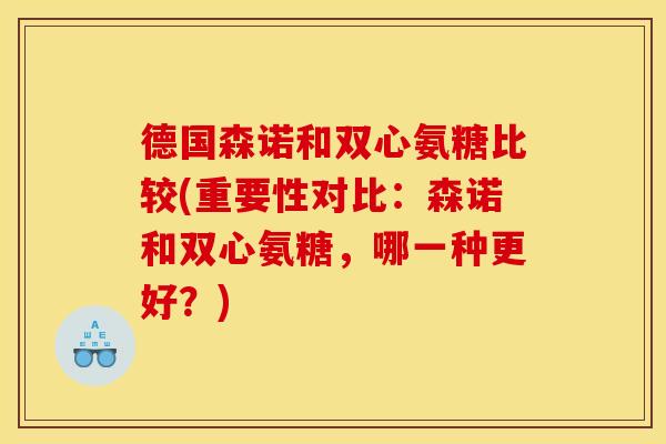 德国森诺和双心氨糖比较(重要性对比：森诺和双心氨糖，哪一种更好？)