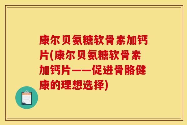 康尔贝氨糖软骨素加钙片(康尔贝氨糖软骨素加钙片——促进骨骼健康的理想选择)