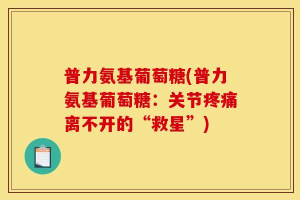 普力氨基葡萄糖(普力氨基葡萄糖：关节疼痛离不开的“救星”)-第1张图片-关节骑士