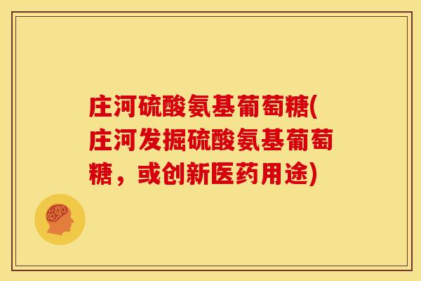 庄河硫酸氨基葡萄糖(庄河发掘硫酸氨基葡萄糖，或创新医药用途)-第1张图片-关节骑士