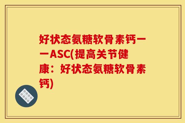 好状态氨糖软骨素钙一一ASC(提高关节健康：好状态氨糖软骨素钙)