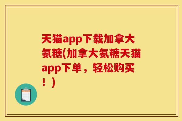 天猫app下载加拿大氨糖(加拿大氨糖天猫app下单，轻松购买！)