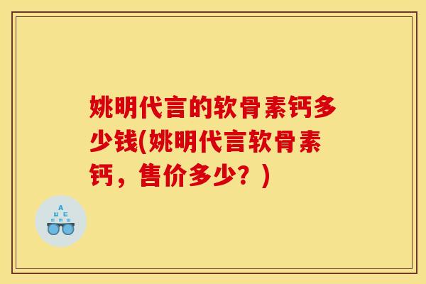 姚明代言的软骨素钙多少钱(姚明代言软骨素钙,售价多少?)-第1张图片-关节骑士 姚明代言的软骨素钙多少钱(姚明代言软骨素钙,售价多少?)-第1张图片-关节骑士