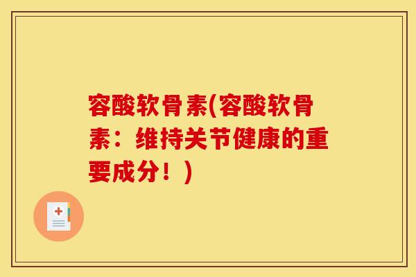 容酸软骨素(容酸软骨素：维持关节健康的重要成分！)