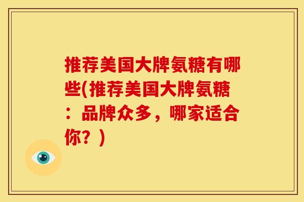 推荐美国大牌氨糖有哪些(推荐美国大牌氨糖：品牌众多，哪家适合你？)-第1张图片-关节骑士