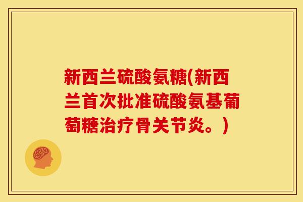 新西兰硫酸氨糖(新西兰首次批准硫酸氨基葡萄糖治疗骨关节炎。)