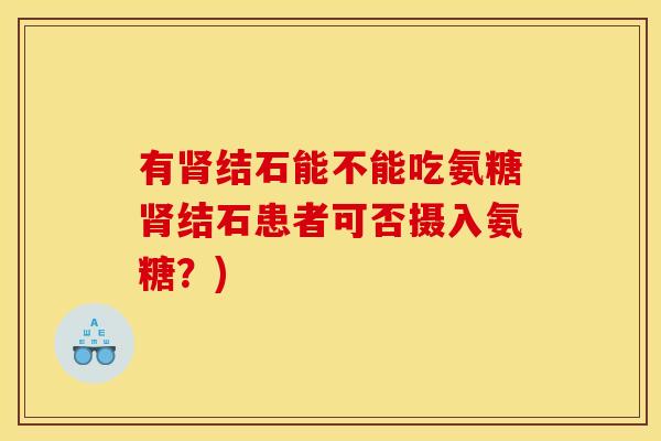 有肾结石能不能吃氨糖肾结石患者可否摄入氨糖？)