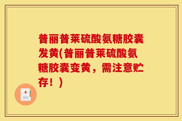 普丽普莱硫酸氨糖胶囊发黄(普丽普莱硫酸氨糖胶囊变黄，需注意贮存！)