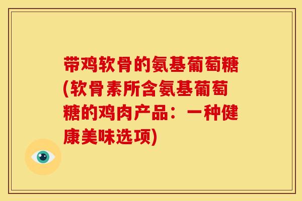 带鸡软骨的氨基葡萄糖(软骨素所含氨基葡萄糖的鸡肉产品：一种健康美味选项)