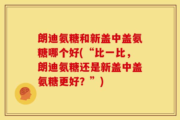 朗迪氨糖和新盖中盖氨糖哪个好(“比一比,朗迪氨糖还是新盖中盖氨糖更好?”)-第1张图片-关节骑士 朗迪氨糖和新盖中盖氨糖哪个好(“比一比,朗迪氨糖还是新盖中盖氨糖更好?”)-第1张图片-关节骑士