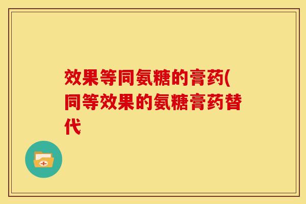 效果等同氨糖的膏药(同等效果的氨糖膏药替代