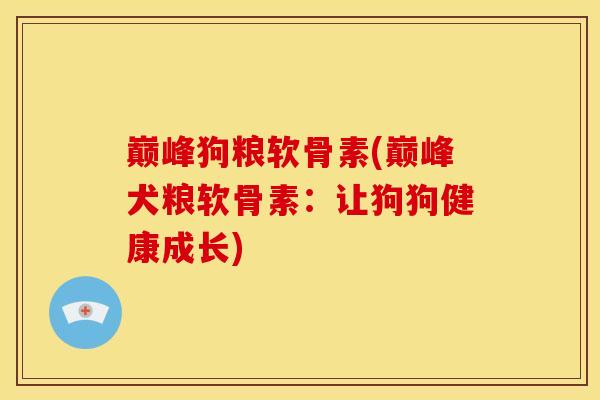 巅峰狗粮软骨素(巅峰犬粮软骨素:让狗狗健康成长)-第1张图片-关节骑士 巅峰狗粮软骨素(巅峰犬粮软骨素:让狗狗健康成长)-第1张图片-关节骑士