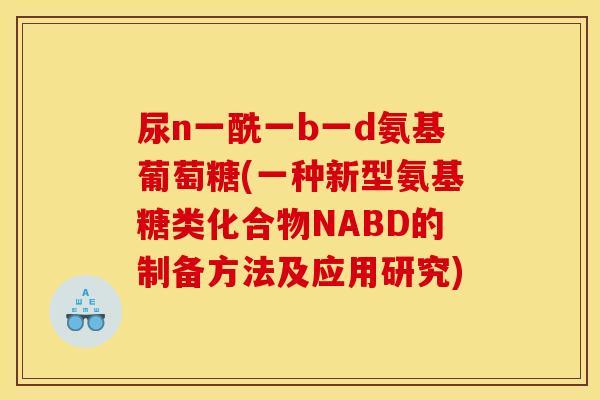尿n一酰一b一d氨基葡萄糖(一种新型氨基糖类化合物NABD的制备方法及应用研究)-第1张图片-关节骑士