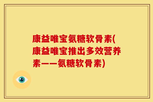 康益唯宝氨糖软骨素(康益唯宝推出多效营养素——氨糖软骨素)-第1张图片-关节骑士 康益唯宝氨糖软骨素(康益唯宝推出多效营养素——氨糖软骨素)-第1张图片-关节骑士
