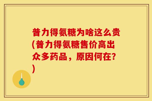 普力得氨糖为啥这么贵(普力得氨糖售价高出众多药品,原因何在?)-第1张图片-关节骑士 普力得氨糖为啥这么贵(普力得氨糖售价高出众多药品,原因何在?)-第1张图片-关节骑士