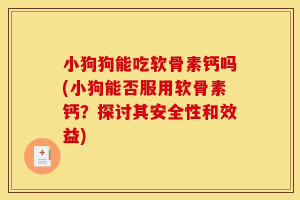 小狗狗能吃软骨素钙吗(小狗能否服用软骨素钙？探讨其安全性和效益)