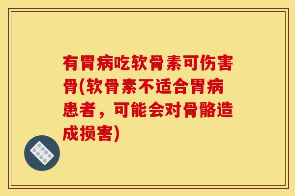 有胃病吃软骨素可伤害骨(软骨素不适合胃病患者，可能会对骨骼造成损害)