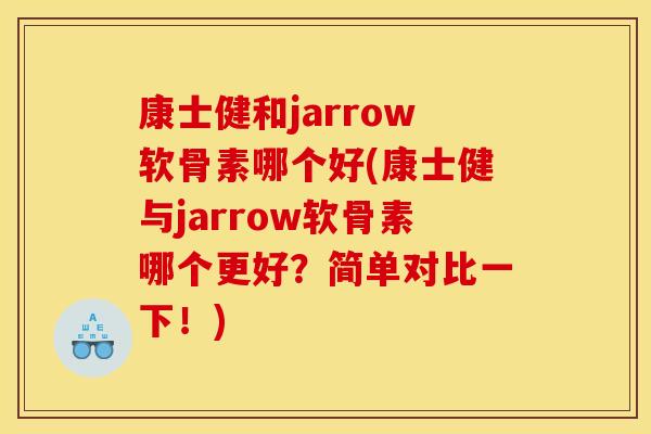 康士健和jarrow软骨素哪个好(康士健与jarrow软骨素哪个更好？简单对比一下！)