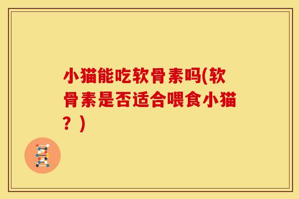 小猫能吃软骨素吗(软骨素是否适合喂食小猫？)